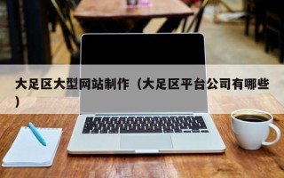 大庆大足区大型网站制作（大足区平台公司有哪些）