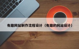 大庆有趣网站制作流程设计（有趣的网站设计）