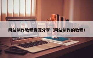 大庆网站制作教程资源分享（网站制作的教程）