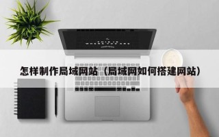 大庆怎样制作局域网站（局域网如何搭建网站）