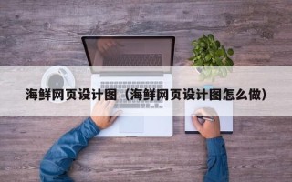 大庆海鲜网页设计图（海鲜网页设计图怎么做）