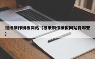 大庆报纸制作模板网站（报纸制作模板网站有哪些）