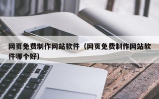 大庆网页免费制作网站软件（网页免费制作网站软件哪个好）