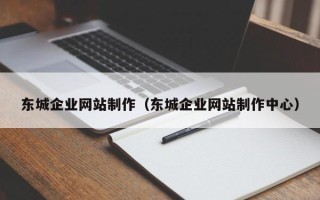 大庆东城企业网站制作（东城企业网站制作中心）