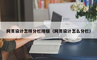 大庆网页设计怎样分栏排版（网页设计怎么分栏）