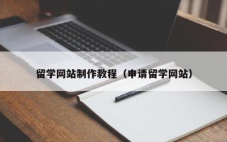 大庆留学网站制作教程（申请留学网站）