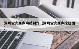 大庆深圳宝安西乡网站制作（深圳宝安西乡控规图）