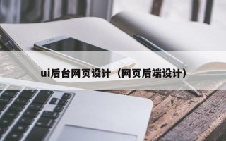 大庆ui后台网页设计（网页后端设计）