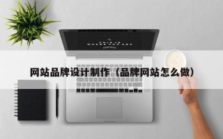 大庆网站品牌设计制作（品牌网站怎么做）